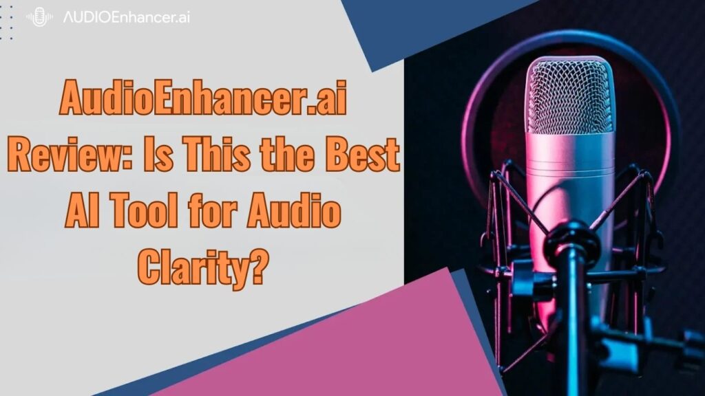 AudioEnhancer.ai Review: Is This the Best AI Tool for Audio Clarity?